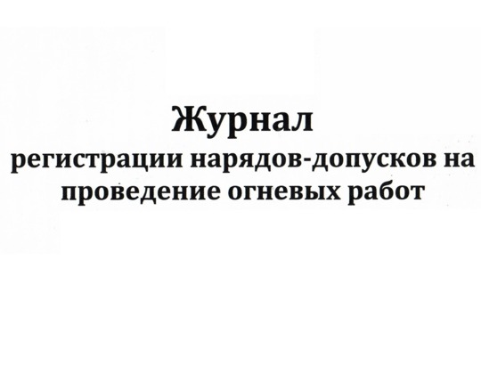 Журнал регистрации нарядов-допусков на проведение огневых работ