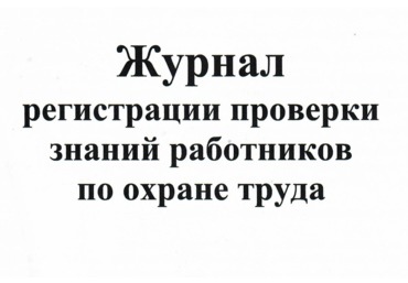 Журнал регистрации проверки знаний работников по охране труда