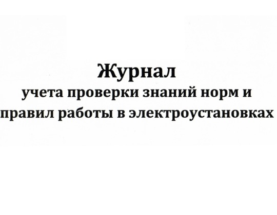 Журнал учета проверки знаний норм и правил работы в электроустановках